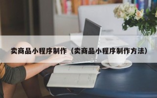江山卖商品小程序制作（卖商品小程序制作方法）
