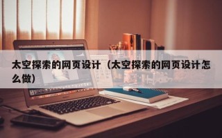 江山太空探索的网页设计（太空探索的网页设计怎么做）