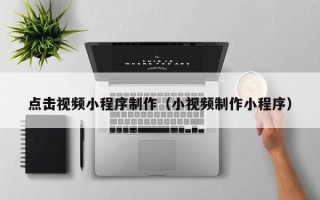 江山点击视频小程序制作（小视频制作小程序）