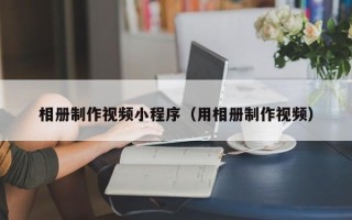 江山相册制作视频小程序（用相册制作视频）