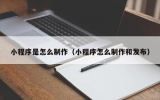 江山小程序是怎么制作（小程序怎么制作和发布）