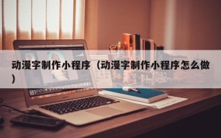 江山动漫字制作小程序（动漫字制作小程序怎么做）